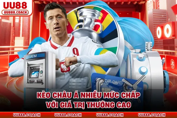 Kèo châu Á nhiều mức chấp với giá trị thưởng cao