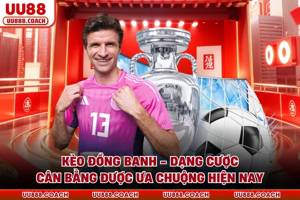 Kèo Đồng Banh - Dạng Cược Cân Bằng Được Ưa Chuộng Hiện Nay