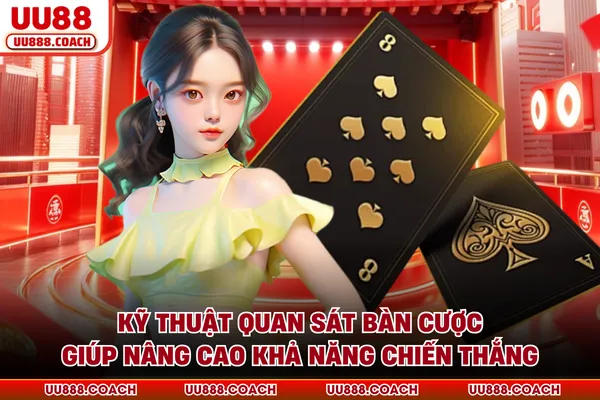 Kỹ thuật quan sát bàn cược giúp nâng cao khả năng chiến thắng