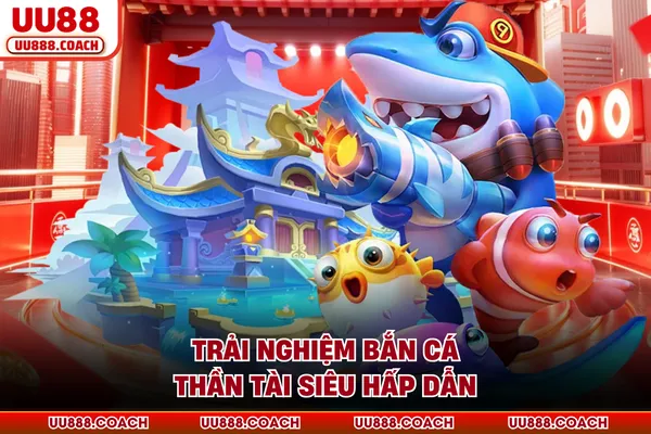 Trải nghiệm bắn cá thần tài siêu hấp dẫn